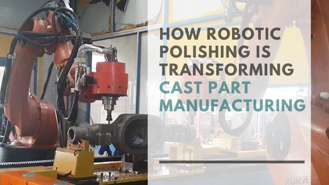 How Robotic Polishing is Transforming Cast Part Manufacturing